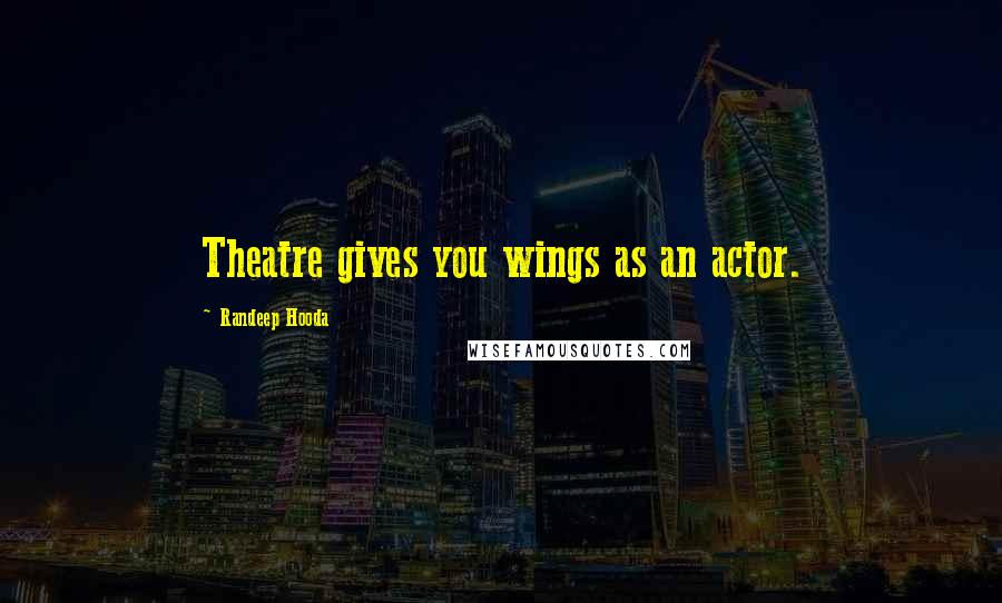 Randeep Hooda Quotes: Theatre gives you wings as an actor.
