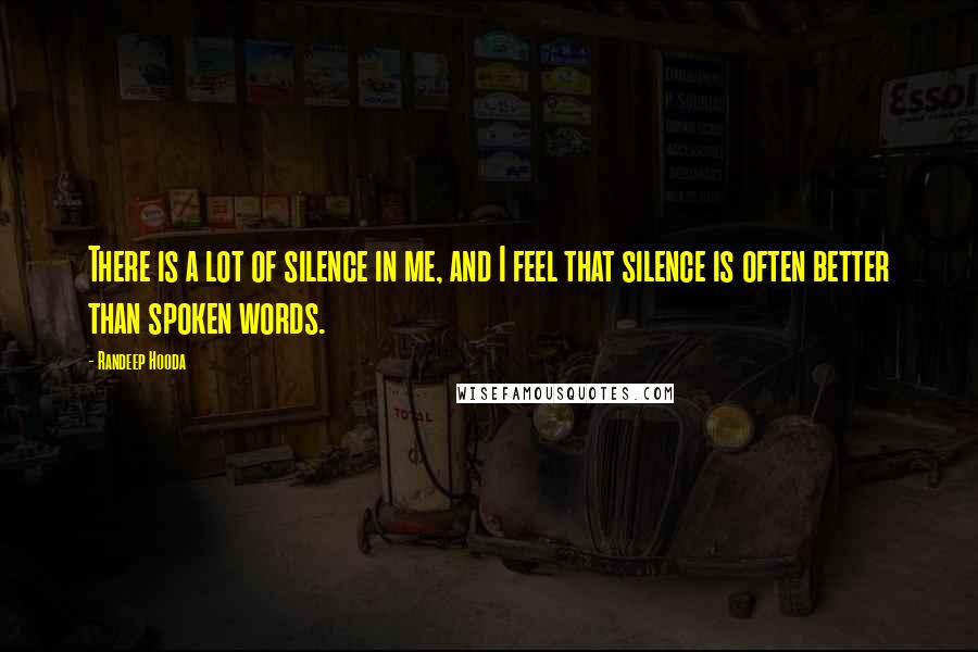 Randeep Hooda Quotes: There is a lot of silence in me, and I feel that silence is often better than spoken words.