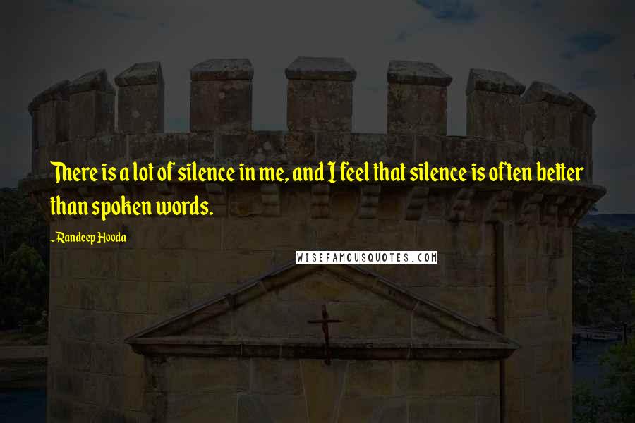 Randeep Hooda Quotes: There is a lot of silence in me, and I feel that silence is often better than spoken words.