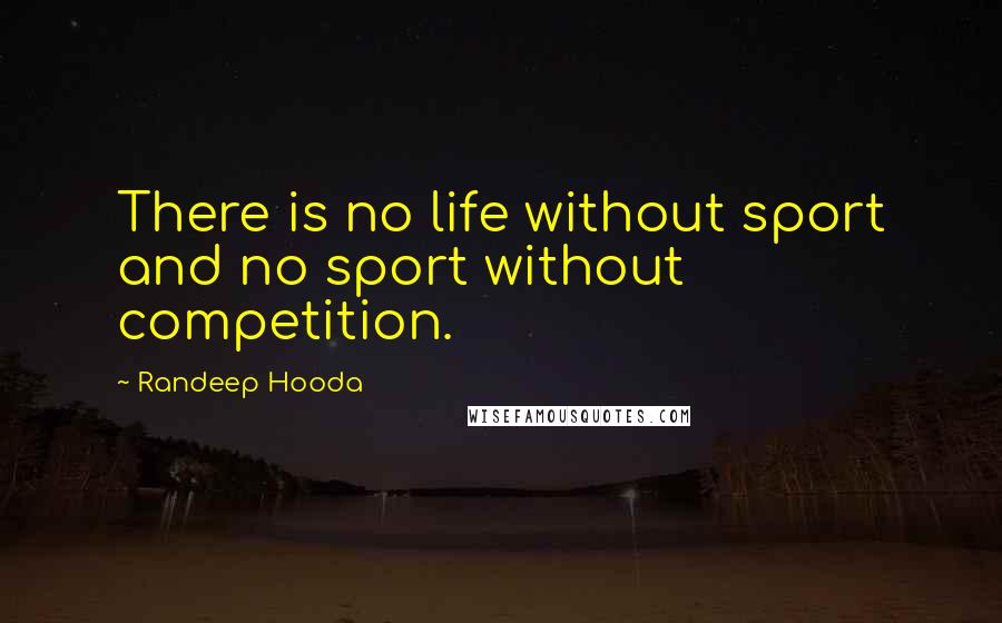 Randeep Hooda Quotes: There is no life without sport and no sport without competition.