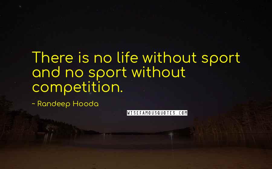 Randeep Hooda Quotes: There is no life without sport and no sport without competition.