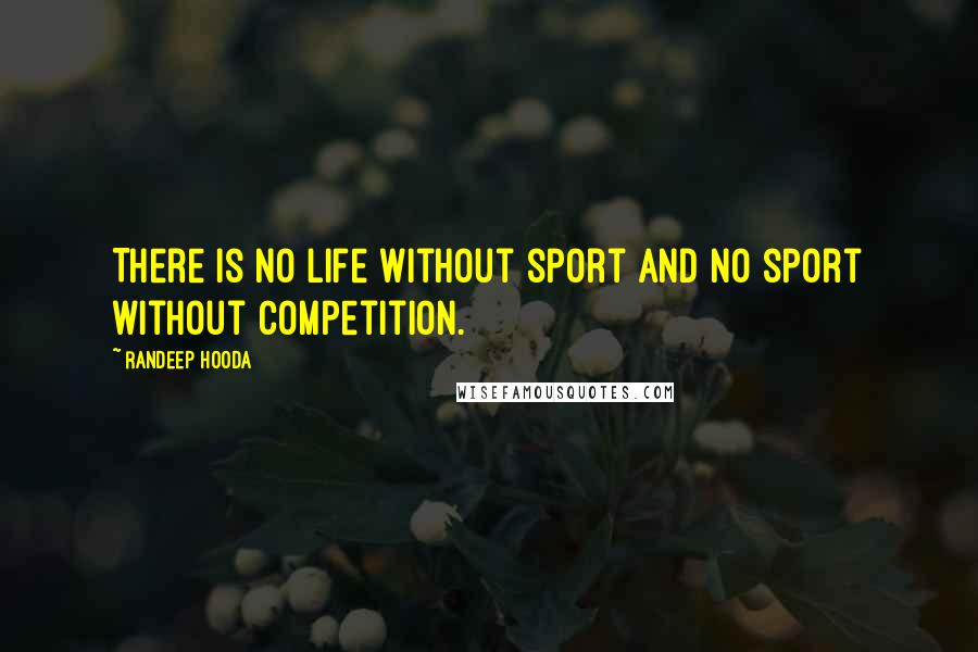 Randeep Hooda Quotes: There is no life without sport and no sport without competition.