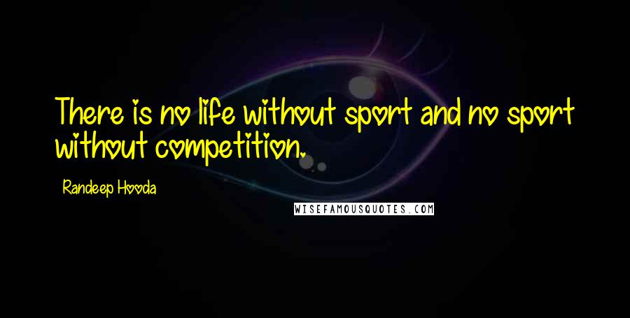 Randeep Hooda Quotes: There is no life without sport and no sport without competition.