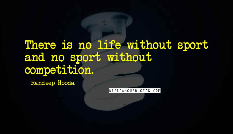 Randeep Hooda Quotes: There is no life without sport and no sport without competition.