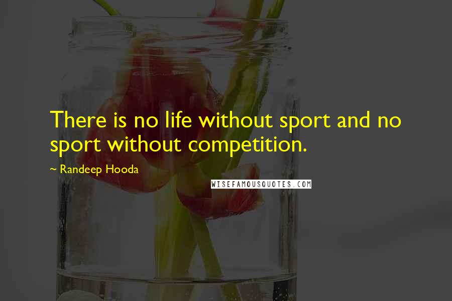 Randeep Hooda Quotes: There is no life without sport and no sport without competition.