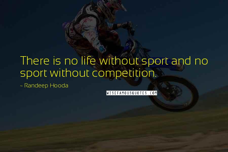 Randeep Hooda Quotes: There is no life without sport and no sport without competition.