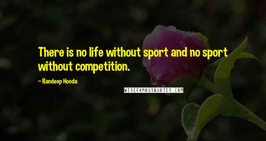 Randeep Hooda Quotes: There is no life without sport and no sport without competition.