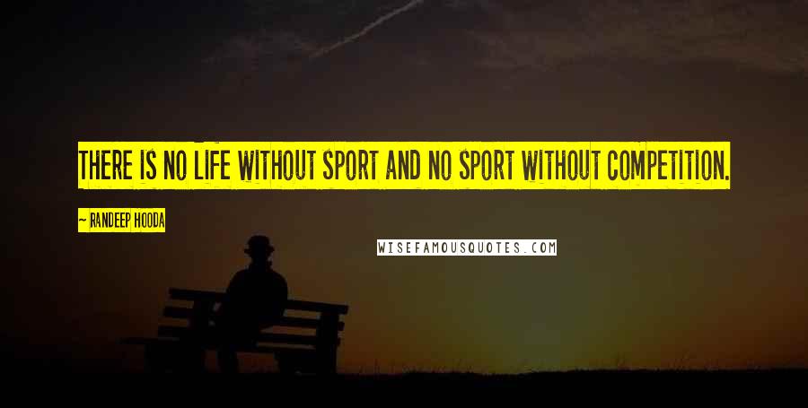 Randeep Hooda Quotes: There is no life without sport and no sport without competition.