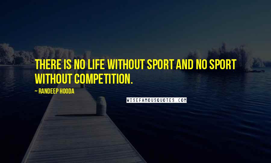 Randeep Hooda Quotes: There is no life without sport and no sport without competition.