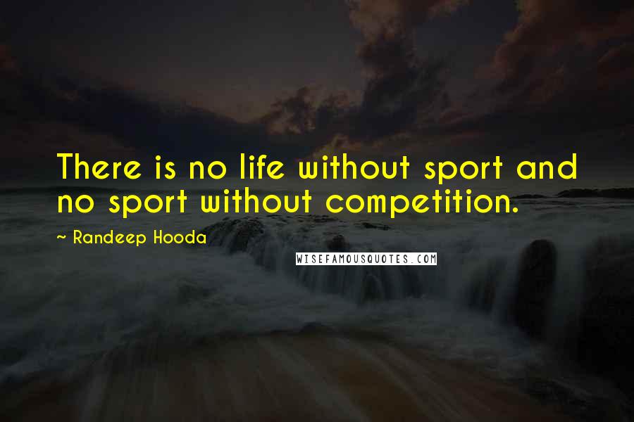 Randeep Hooda Quotes: There is no life without sport and no sport without competition.