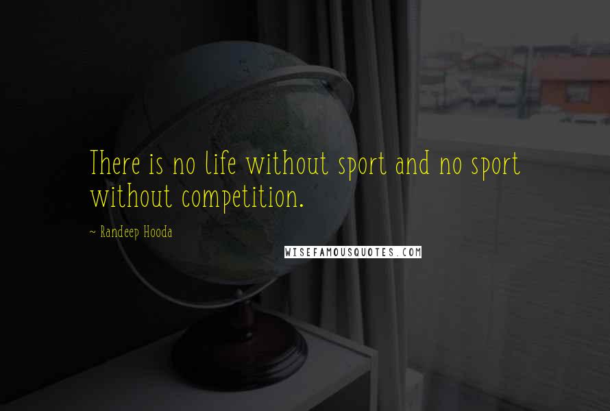 Randeep Hooda Quotes: There is no life without sport and no sport without competition.