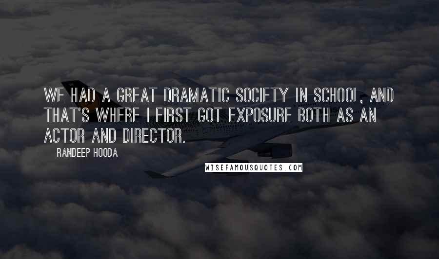 Randeep Hooda Quotes: We had a great dramatic society in school, and that's where I first got exposure both as an actor and director.