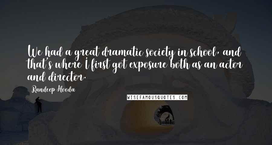 Randeep Hooda Quotes: We had a great dramatic society in school, and that's where I first got exposure both as an actor and director.