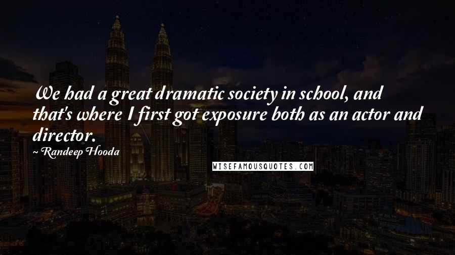 Randeep Hooda Quotes: We had a great dramatic society in school, and that's where I first got exposure both as an actor and director.