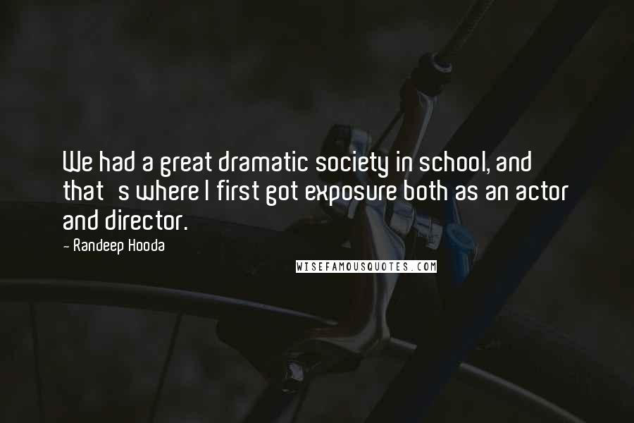 Randeep Hooda Quotes: We had a great dramatic society in school, and that's where I first got exposure both as an actor and director.