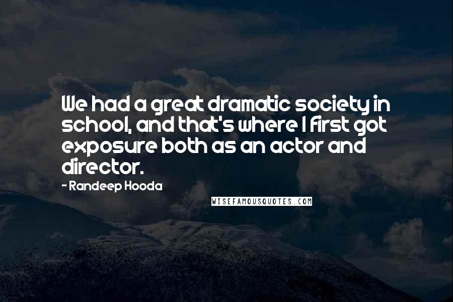 Randeep Hooda Quotes: We had a great dramatic society in school, and that's where I first got exposure both as an actor and director.