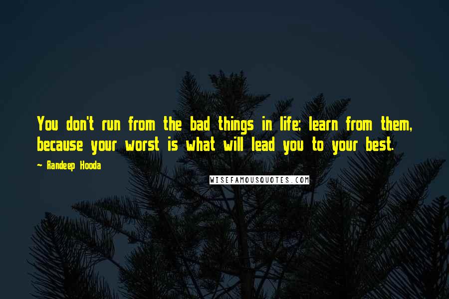 Randeep Hooda Quotes: You don't run from the bad things in life; learn from them, because your worst is what will lead you to your best.