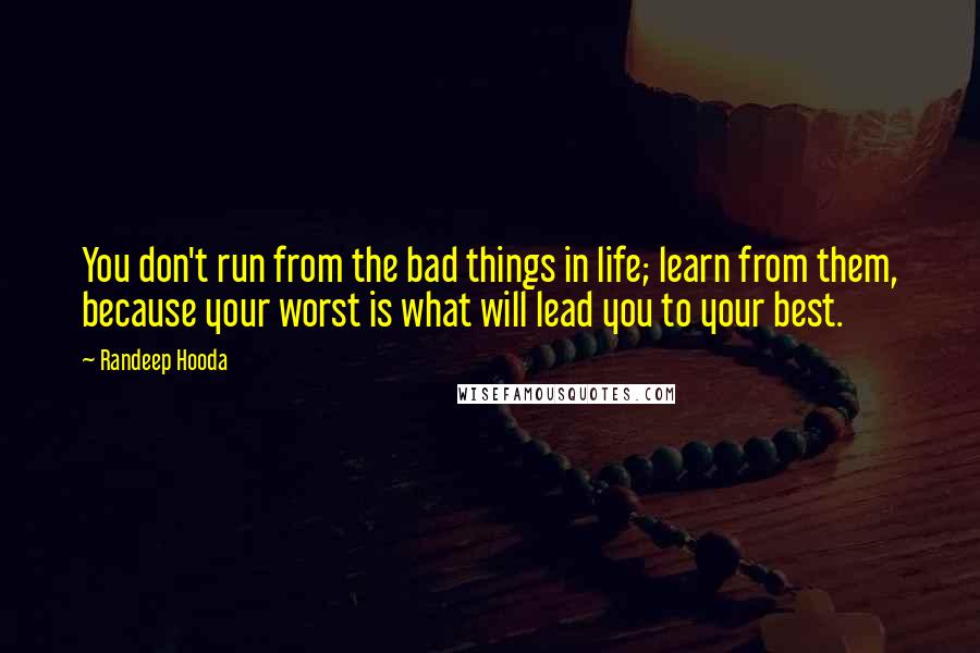 Randeep Hooda Quotes: You don't run from the bad things in life; learn from them, because your worst is what will lead you to your best.