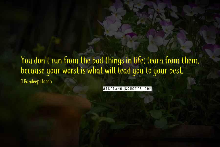 Randeep Hooda Quotes: You don't run from the bad things in life; learn from them, because your worst is what will lead you to your best.