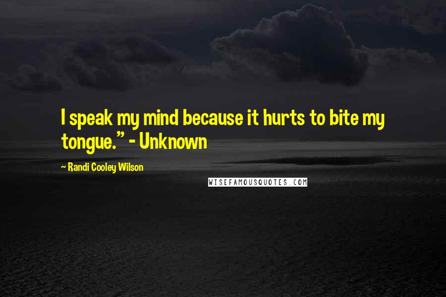 Randi Cooley Wilson Quotes: I speak my mind because it hurts to bite my tongue." - Unknown