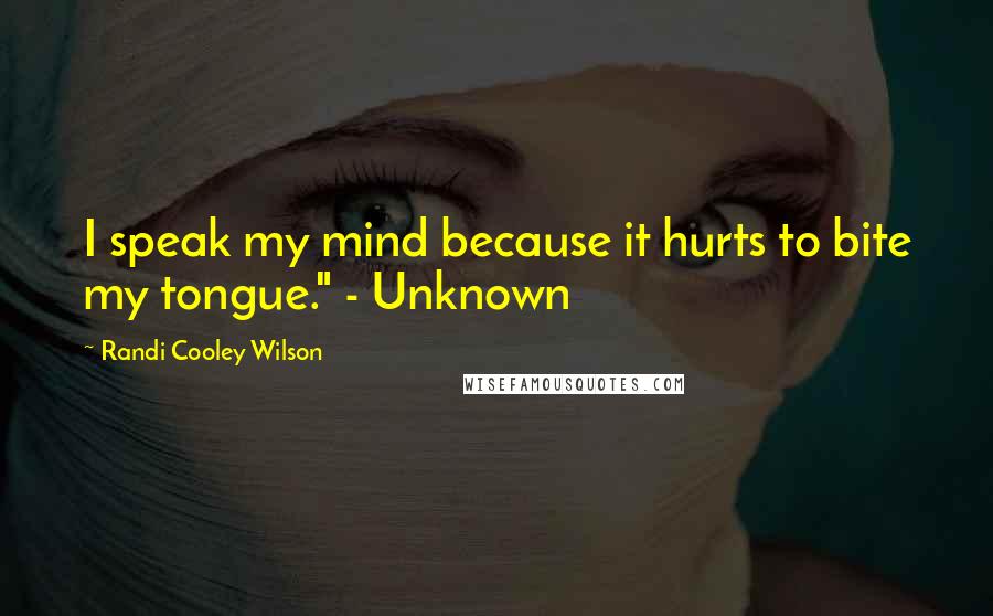 Randi Cooley Wilson Quotes: I speak my mind because it hurts to bite my tongue." - Unknown