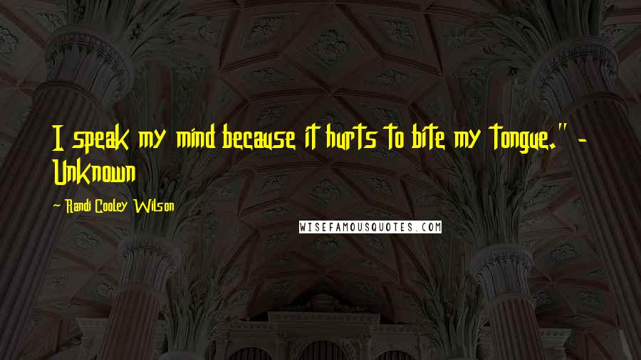 Randi Cooley Wilson Quotes: I speak my mind because it hurts to bite my tongue." - Unknown