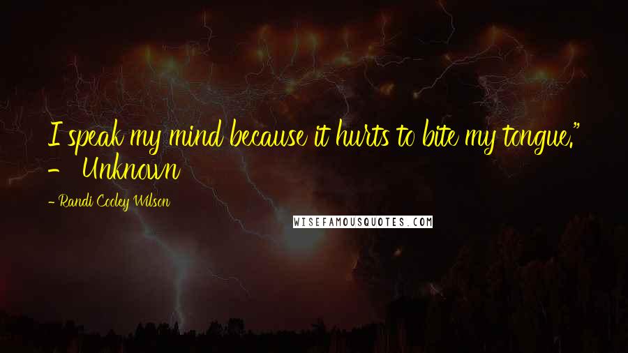 Randi Cooley Wilson Quotes: I speak my mind because it hurts to bite my tongue." - Unknown