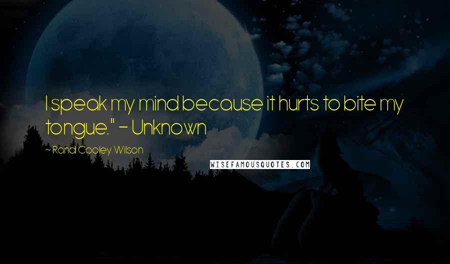 Randi Cooley Wilson Quotes: I speak my mind because it hurts to bite my tongue." - Unknown