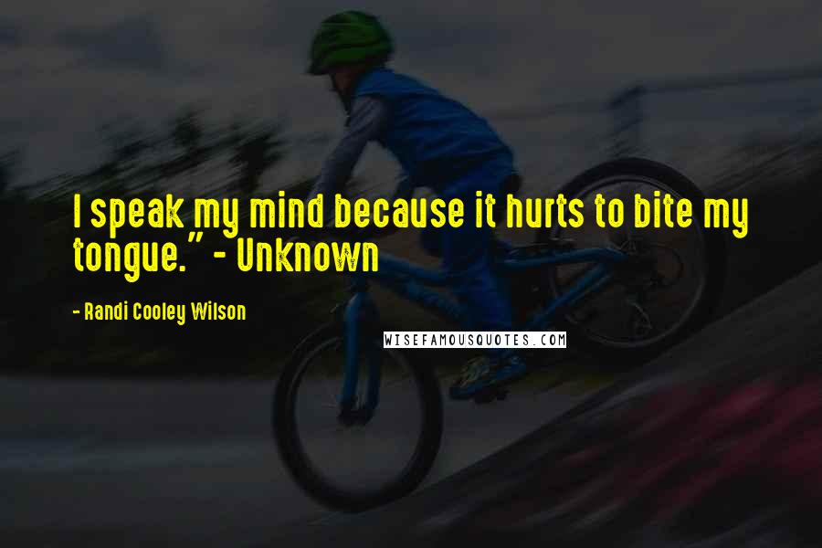 Randi Cooley Wilson Quotes: I speak my mind because it hurts to bite my tongue." - Unknown