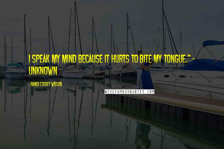 Randi Cooley Wilson Quotes: I speak my mind because it hurts to bite my tongue." - Unknown