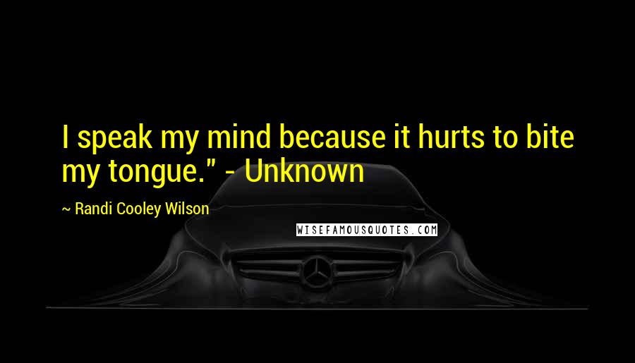 Randi Cooley Wilson Quotes: I speak my mind because it hurts to bite my tongue." - Unknown