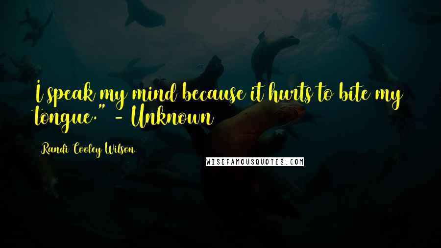 Randi Cooley Wilson Quotes: I speak my mind because it hurts to bite my tongue." - Unknown