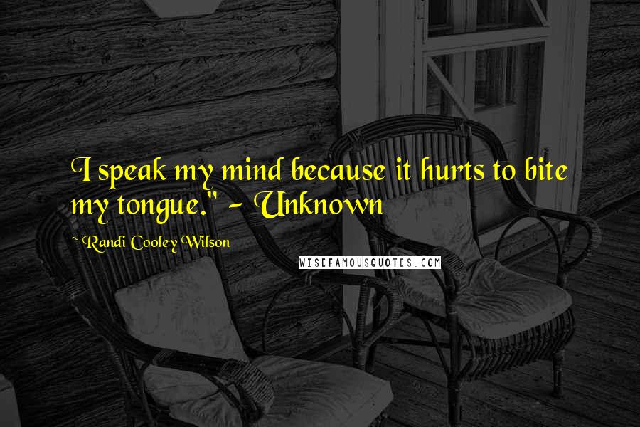 Randi Cooley Wilson Quotes: I speak my mind because it hurts to bite my tongue." - Unknown