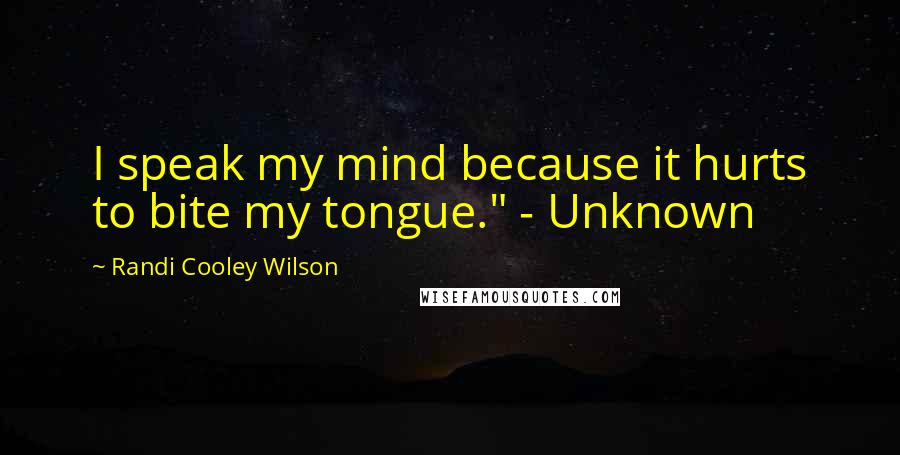 Randi Cooley Wilson Quotes: I speak my mind because it hurts to bite my tongue." - Unknown