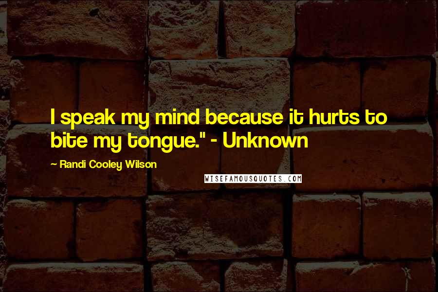 Randi Cooley Wilson Quotes: I speak my mind because it hurts to bite my tongue." - Unknown