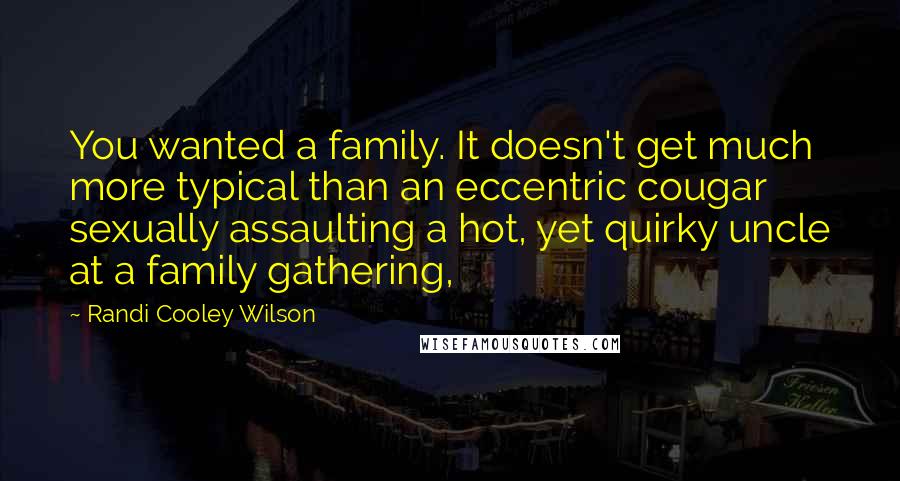 Randi Cooley Wilson Quotes: You wanted a family. It doesn't get much more typical than an eccentric cougar sexually assaulting a hot, yet quirky uncle at a family gathering,