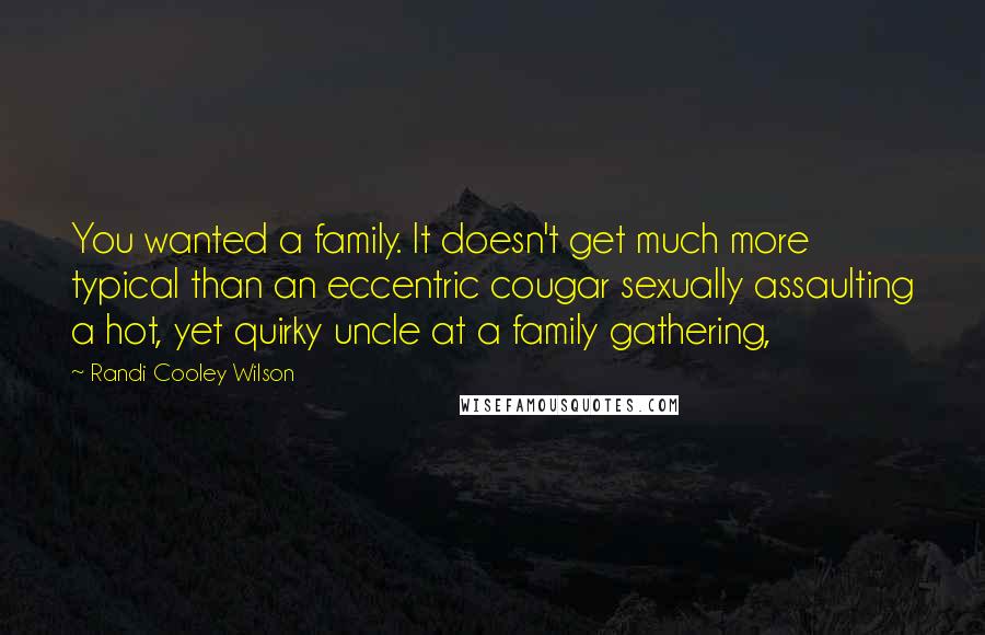 Randi Cooley Wilson Quotes: You wanted a family. It doesn't get much more typical than an eccentric cougar sexually assaulting a hot, yet quirky uncle at a family gathering,