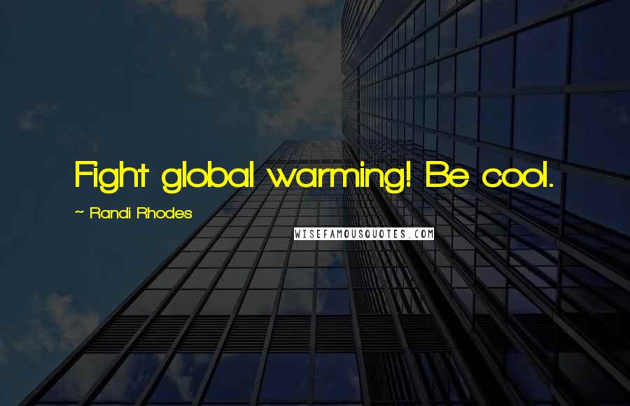 Randi Rhodes Quotes: Fight global warming! Be cool.