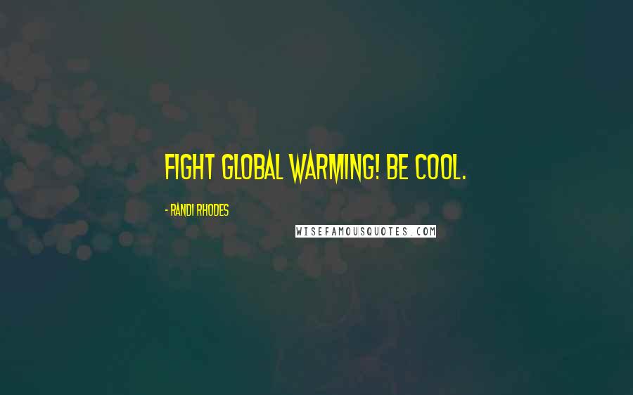 Randi Rhodes Quotes: Fight global warming! Be cool.