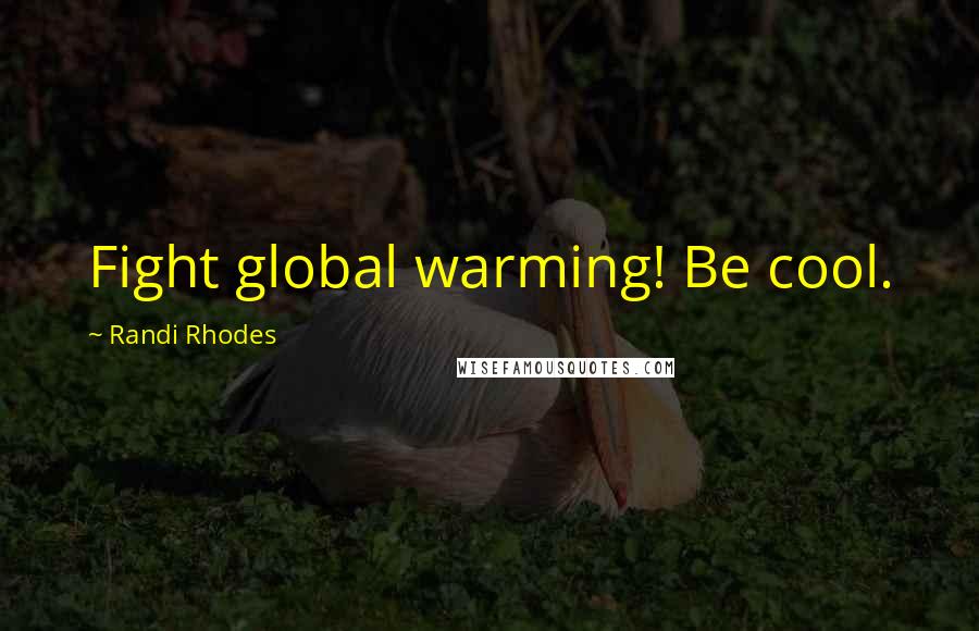 Randi Rhodes Quotes: Fight global warming! Be cool.