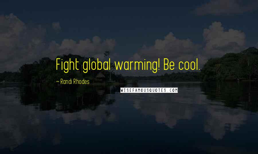 Randi Rhodes Quotes: Fight global warming! Be cool.