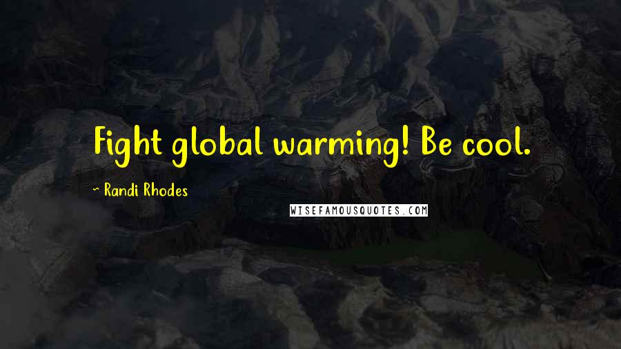 Randi Rhodes Quotes: Fight global warming! Be cool.