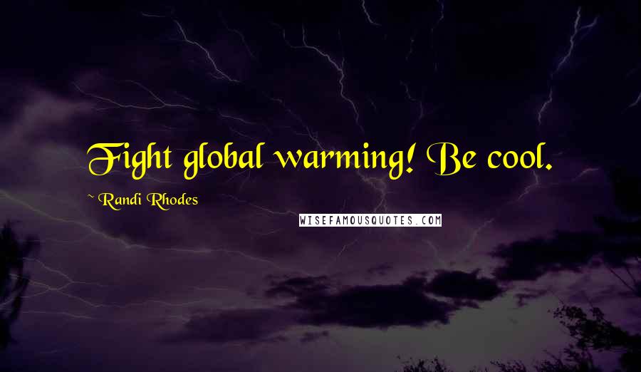 Randi Rhodes Quotes: Fight global warming! Be cool.