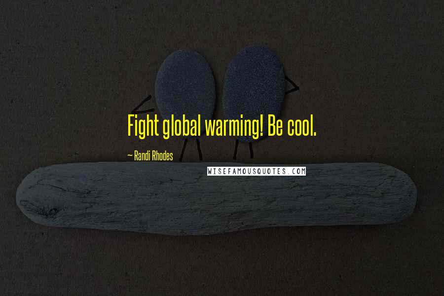 Randi Rhodes Quotes: Fight global warming! Be cool.