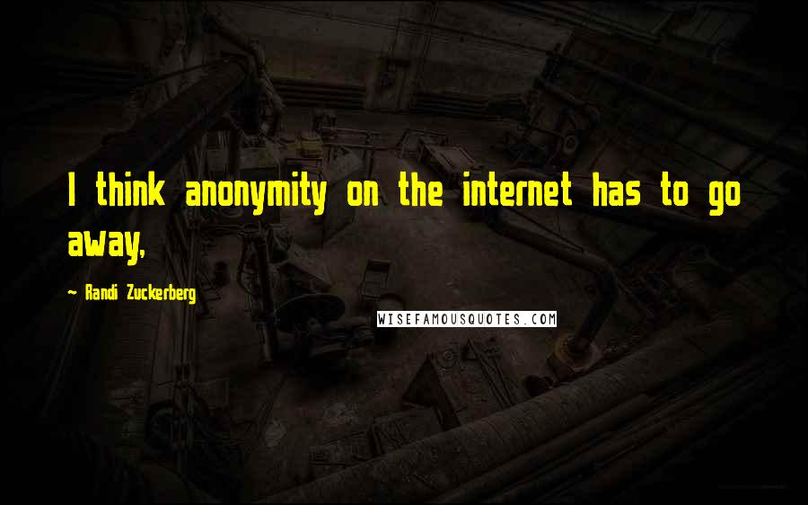 Randi Zuckerberg Quotes: I think anonymity on the internet has to go away,