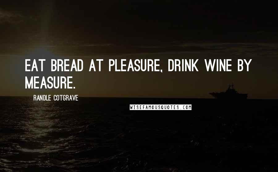 Randle Cotgrave Quotes: Eat bread at pleasure, drink wine by measure.