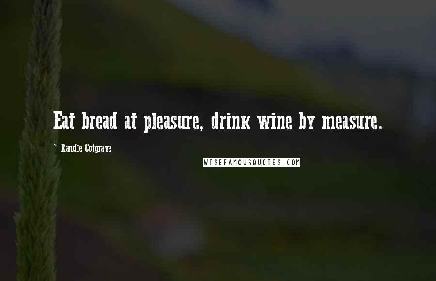 Randle Cotgrave Quotes: Eat bread at pleasure, drink wine by measure.