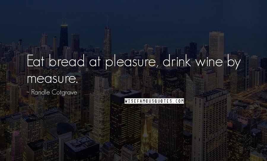 Randle Cotgrave Quotes: Eat bread at pleasure, drink wine by measure.