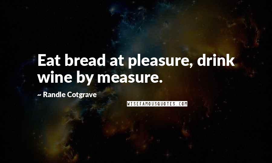 Randle Cotgrave Quotes: Eat bread at pleasure, drink wine by measure.