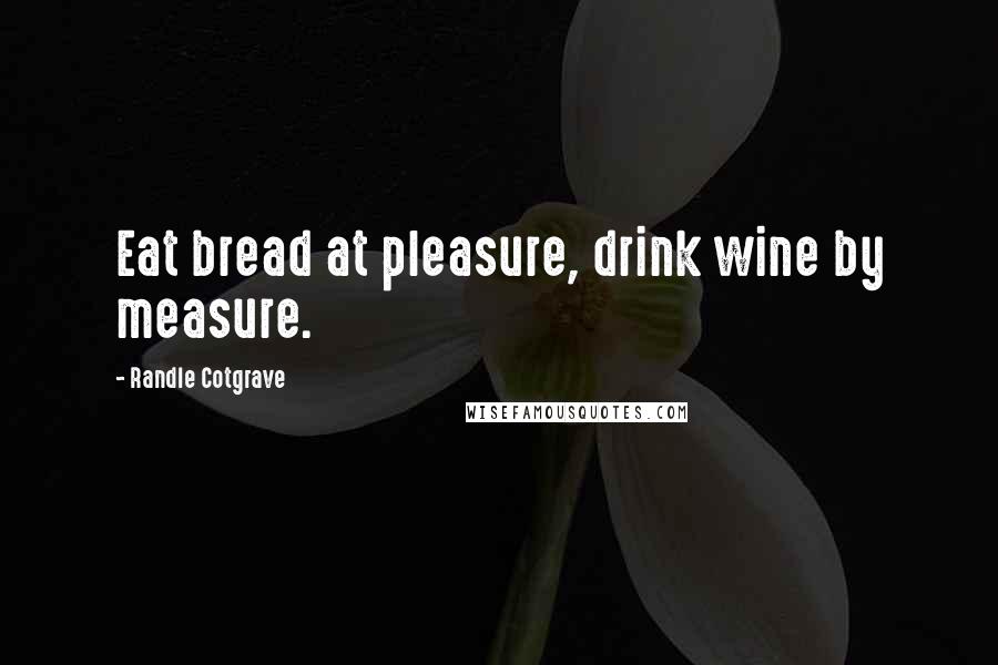 Randle Cotgrave Quotes: Eat bread at pleasure, drink wine by measure.